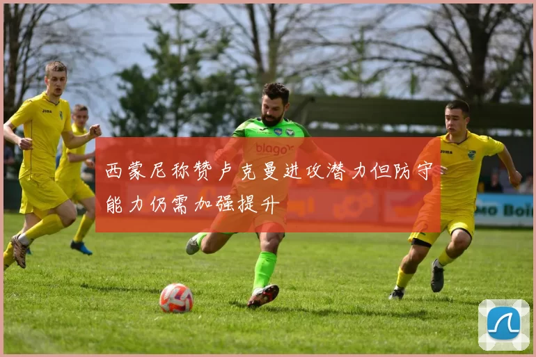 西蒙尼称赞卢克曼进攻潜力但防守能力仍需加强提升