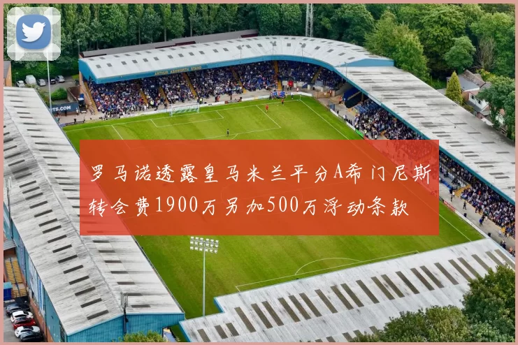 罗马诺透露皇马米兰平分A希门尼斯转会费1900万另加500万浮动条款