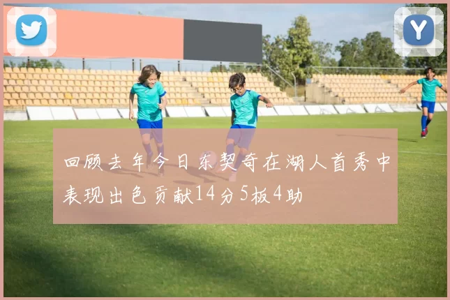 回顾去年今日东契奇在湖人首秀中表现出色贡献14分5板4助