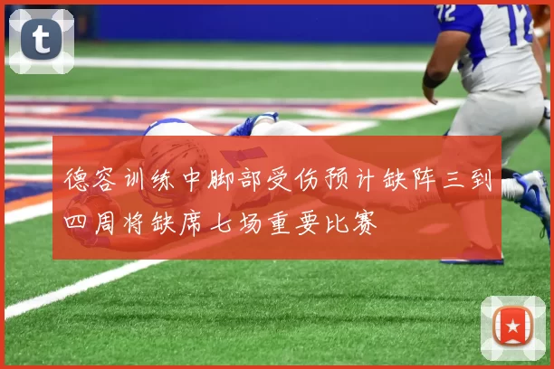 德容训练中脚部受伤预计缺阵三到四周将缺席七场重要比赛