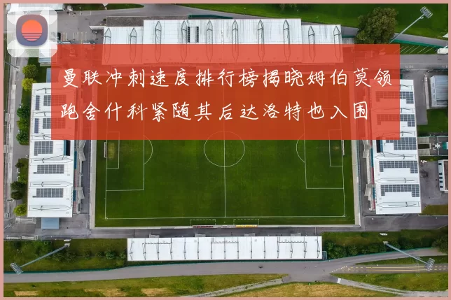 曼联冲刺速度排行榜揭晓姆伯莫领跑舍什科紧随其后达洛特也入围
