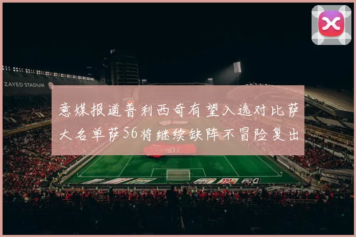 意媒报道普利西奇有望入选对比萨大名单萨56将继续缺阵不冒险复出