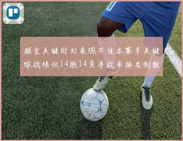 掘金关键时刻表现不佳本赛季关键球战绩仅14胜14负净效率排名倒数第六
