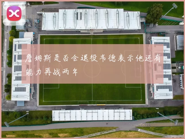 詹姆斯是否会退役韦德表示他还有能力再战两年