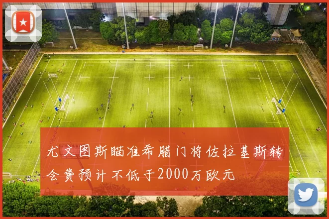 尤文图斯瞄准希腊门将佐拉基斯转会费预计不低于2000万欧元