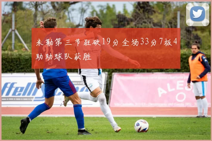 米勒第三节狂砍19分全场33分7板4助助球队获胜